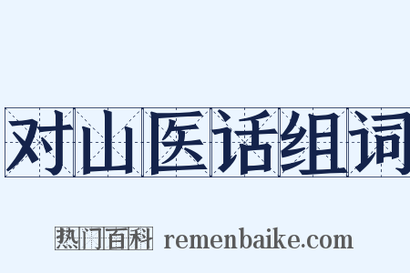 对山医话组词是什么意思的图片